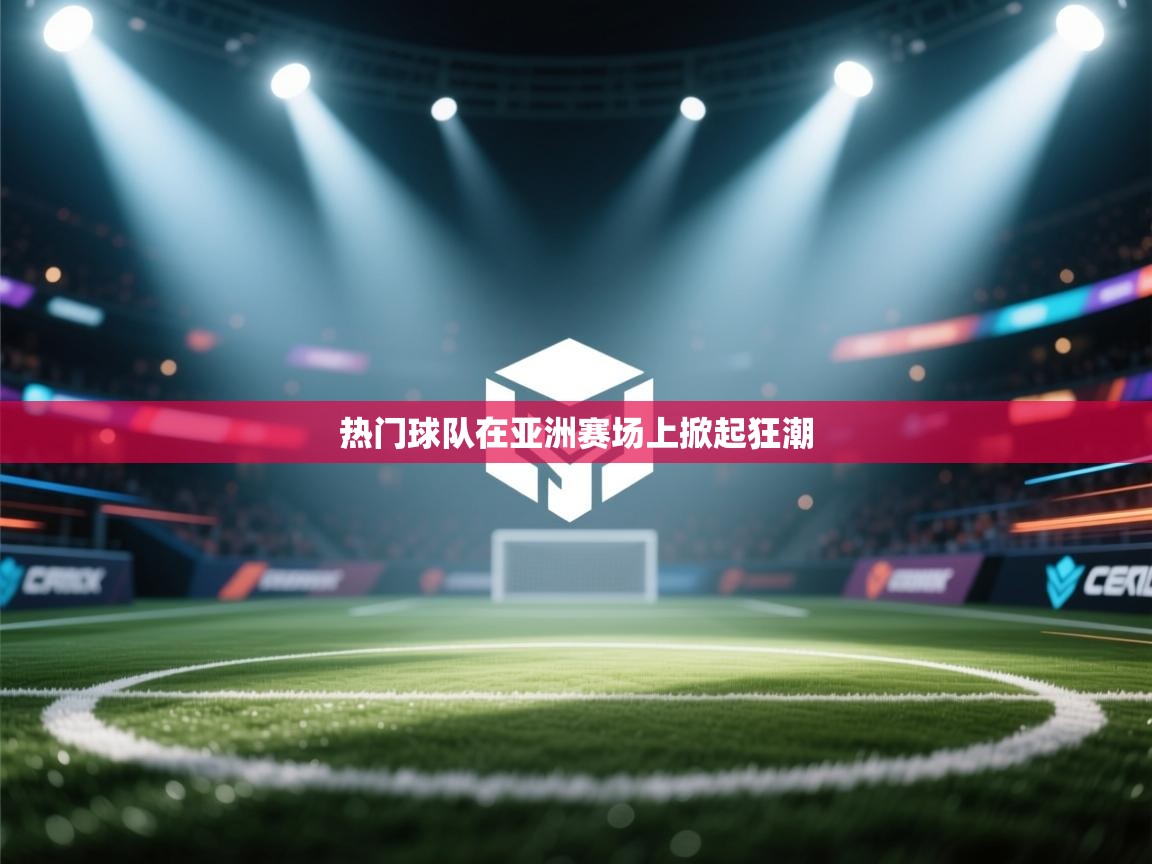 热门球队在亚洲赛场上掀起狂潮  第2张