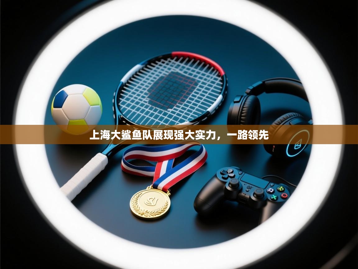 上海大鲨鱼队展现强大实力，一路领先  第2张