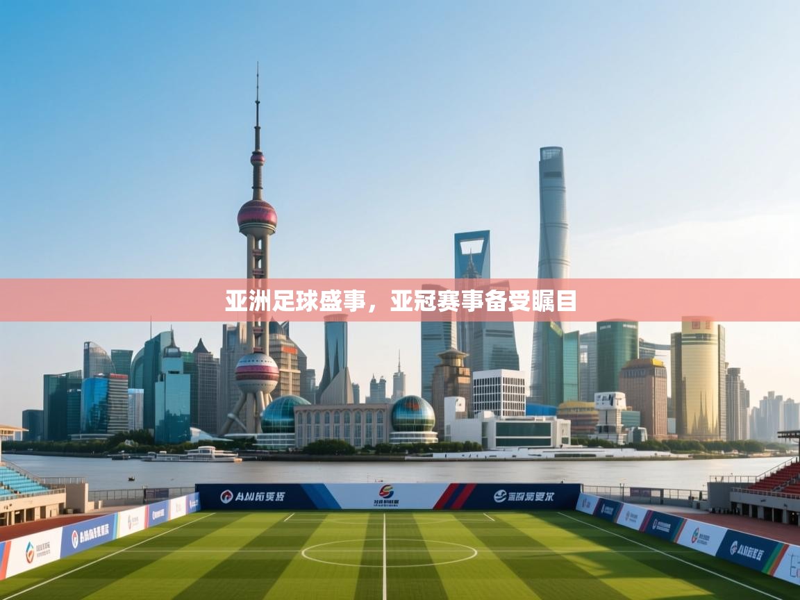 亚洲足球盛事,亚冠赛事备受瞩目 第1张