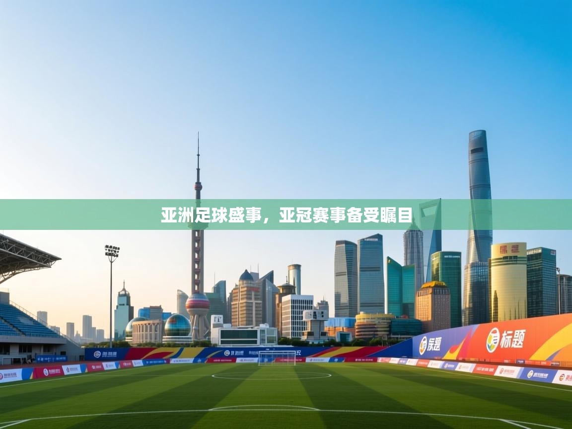 亚洲足球盛事,亚冠赛事备受瞩目 第2张