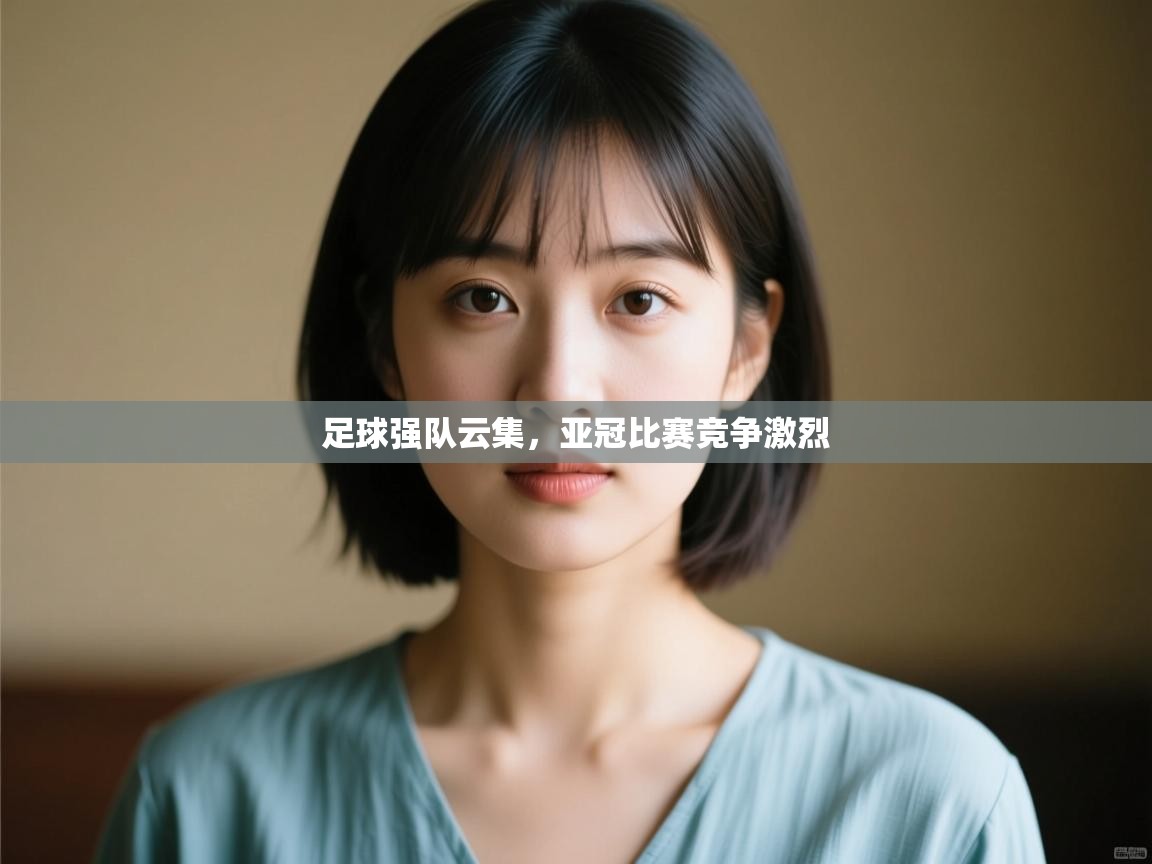 足球强队云集,亚冠比赛竞争激烈 第1张