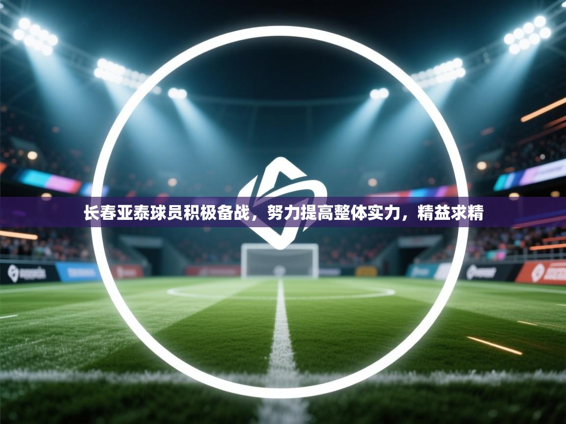 长春亚泰球员积极备战，努力提高整体实力，精益求精  第1张