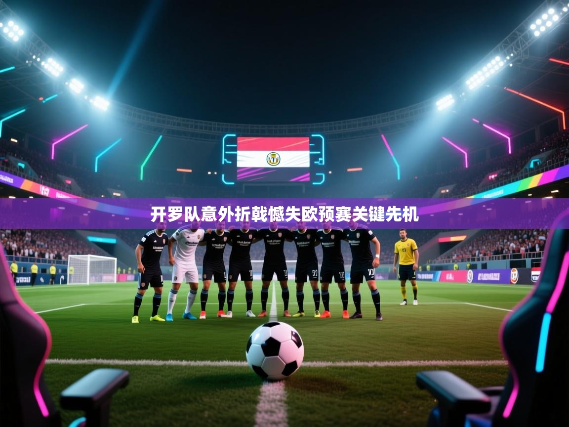 开罗队意外折戟憾失欧预赛关键先机  第2张