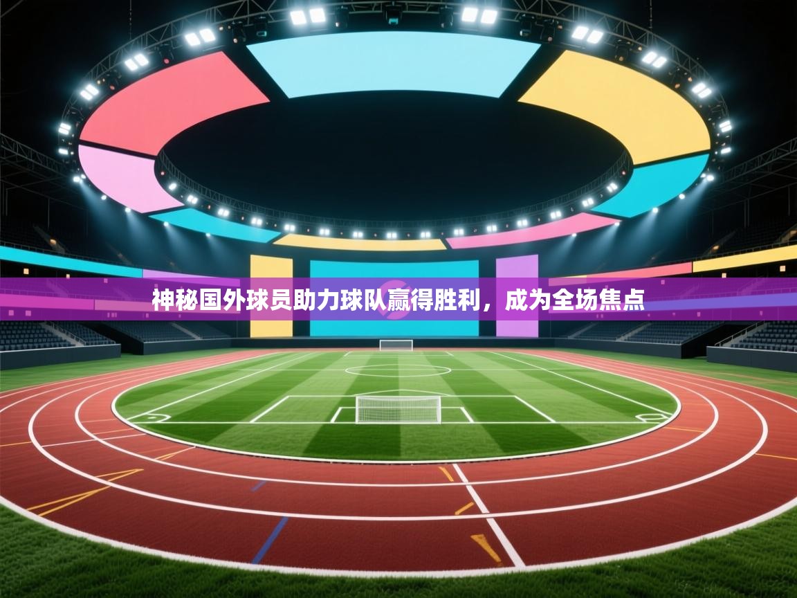 神秘国外球员助力球队赢得胜利，成为全场焦点  第2张