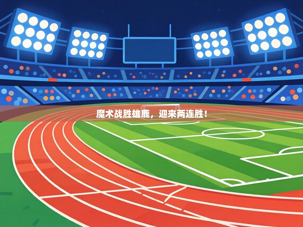 魔术战胜雄鹿,迎来两连胜! 第2张