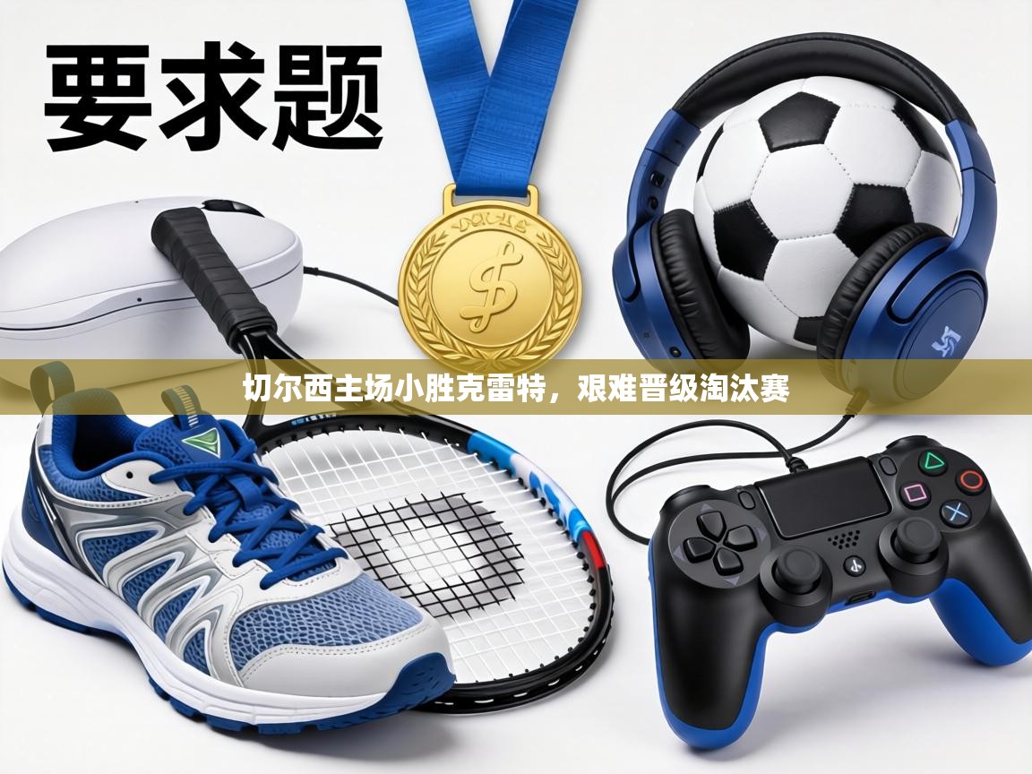 切尔西主场小胜克雷特，艰难晋级淘汰赛  第1张