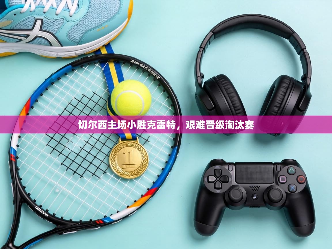 切尔西主场小胜克雷特，艰难晋级淘汰赛  第2张