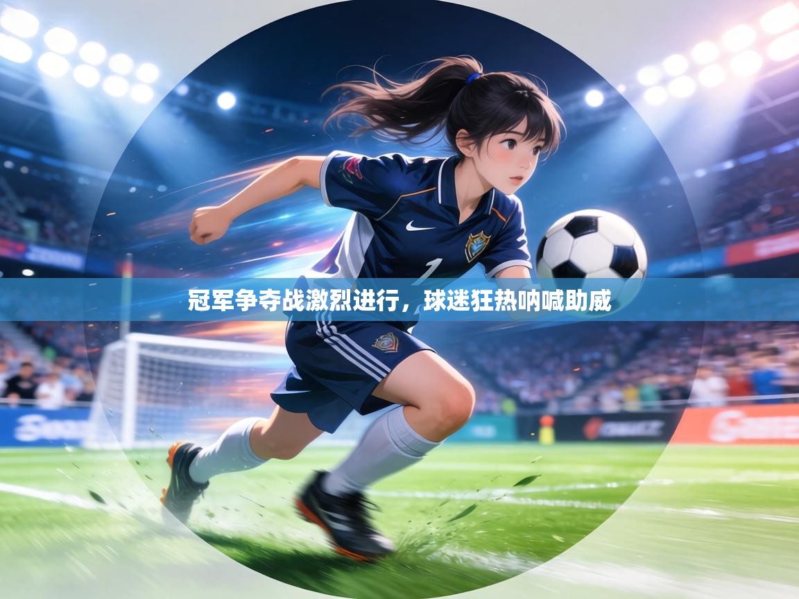 冠军争夺战激烈进行，球迷狂热呐喊助威  第1张