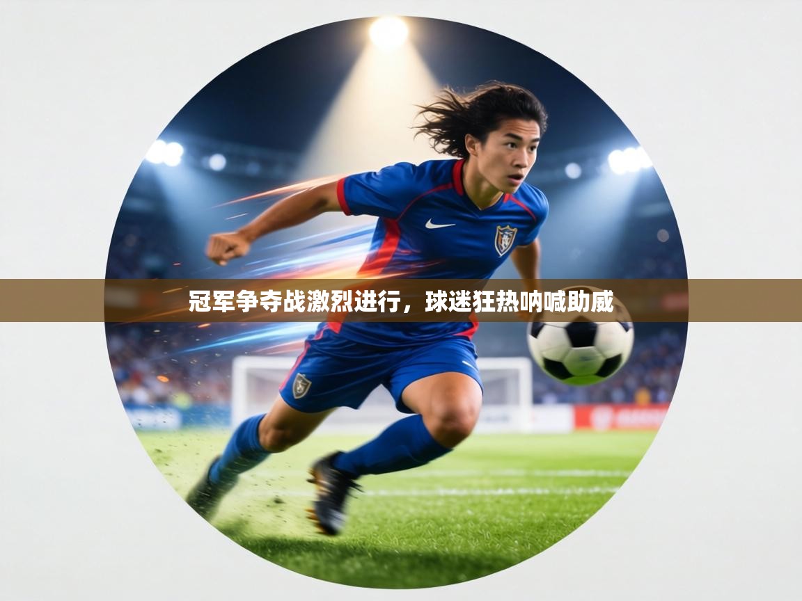 冠军争夺战激烈进行，球迷狂热呐喊助威  第2张